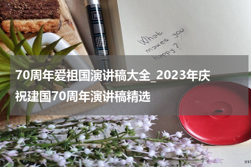 70周年爱祖国演讲稿大全_2023年庆祝建国70周年演讲稿精选
