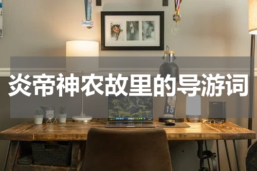 炎帝神农故里的导游词