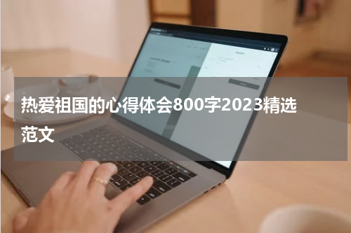 热爱祖国的心得体会800字2023精选范文