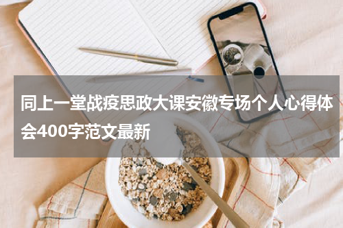 同上一堂战疫思政大课安徽专场个人心得体会400字范文最新