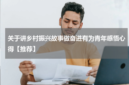关于讲乡村振兴故事做奋进有为青年感悟心得【推荐】