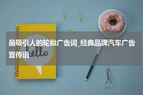 最吸引人的轮胎广告词_经典品牌汽车广告宣传语