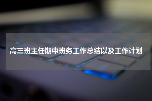 高三班主任期中班务工作总结以及工作计划