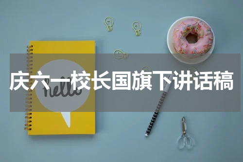 庆六一校长国旗下讲话稿