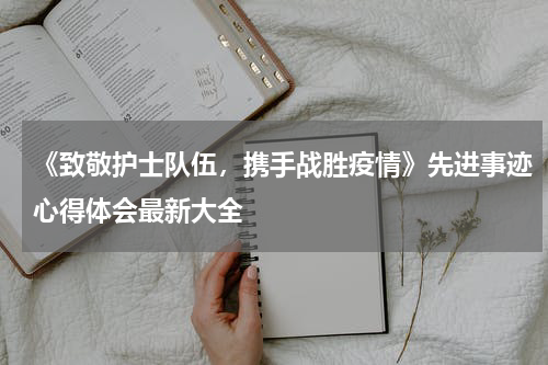 《致敬护士队伍,携手战胜疫情》先进事迹心得体会最新大全