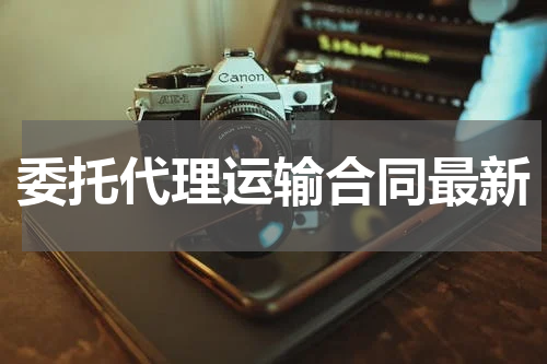 委托代理运输合同最新