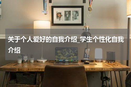 关于个人爱好的自我介绍_学生个性化自我介绍