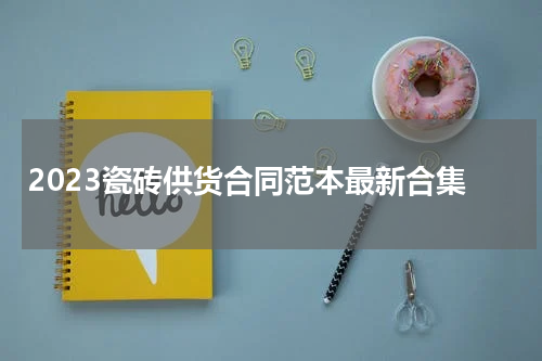 2023瓷砖供货合同范本最新合集