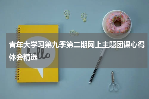 青年大学习第九季第二期网上主题团课心得体会精选