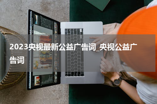 2023央视最新公益广告词_央视公益广告词