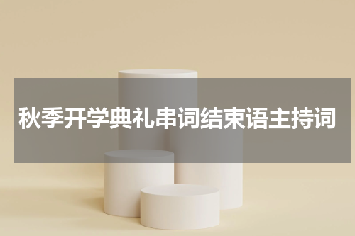 秋季开学典礼串词结束语主持词