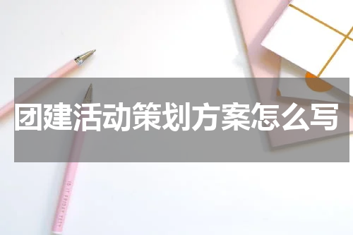 团建活动策划方案怎么写