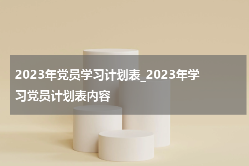 2023年党员学习计划表_2023年学习党员计划表内容