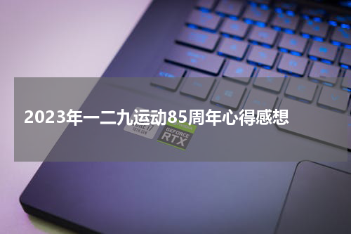 2023年一二九运动85周年心得感想