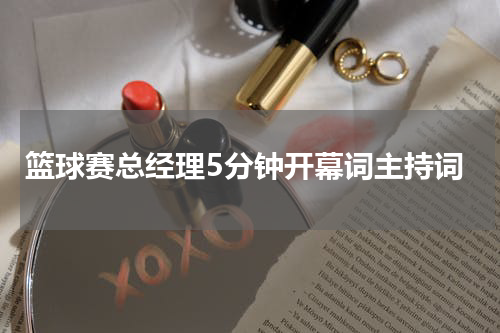 篮球赛总经理5分钟开幕词主持词