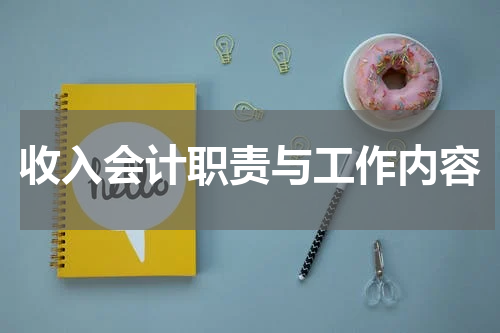 收入会计职责与工作内容