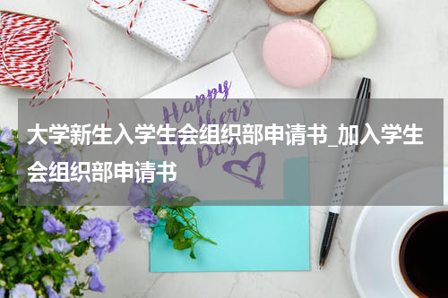大学新生入学生会组织部申请书_加入学生会组织部申请书