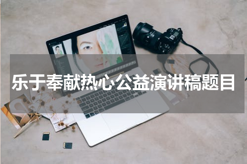乐于奉献热心公益演讲稿题目
