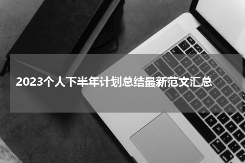 2023个人下半年计划总结最新范文汇总