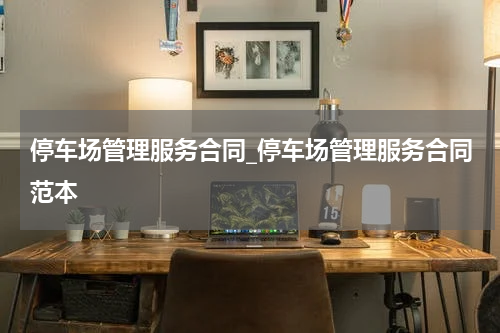 停车场管理服务合同_停车场管理服务合同范本