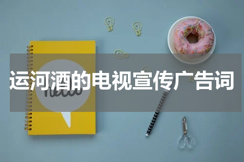 运河酒的电视宣传广告词