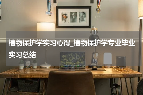 植物保护学实习心得_植物保护学专业毕业实习总结