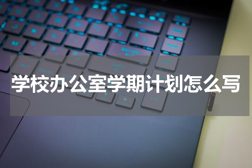 学校办公室学期计划怎么写