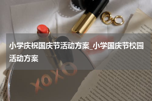 小学庆祝国庆节活动方案_小学国庆节校园活动方案