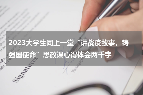 2023大学生同上一堂“讲战疫故事,铸强国使命”思政课心得体会两千字
