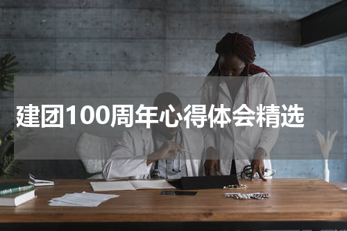 建团100周年心得体会精选