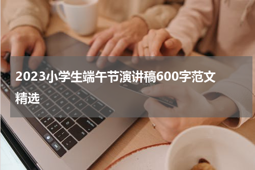 2023小学生端午节演讲稿600字范文精选