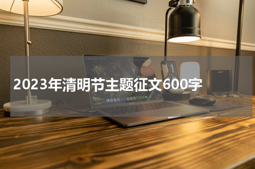 2023年清明节主题征文600字