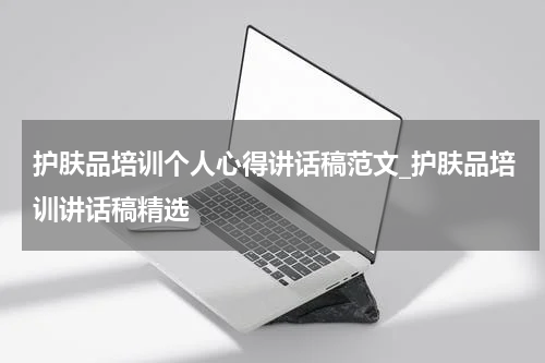 护肤品培训个人心得讲话稿范文_护肤品培训讲话稿精选