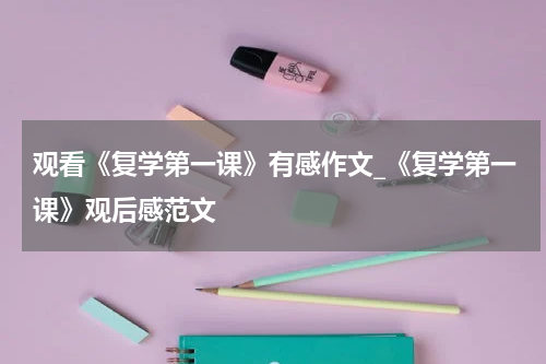 观看《复学第一课》有感作文_《复学第一课》观后感范文