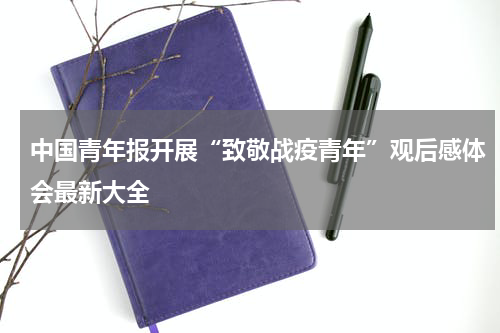 中国青年报开展“致敬战疫青年”观后感体会最新大全