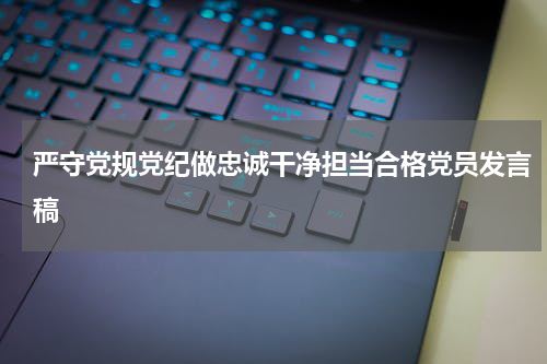 严守党规党纪做忠诚干净担当合格党员发言稿