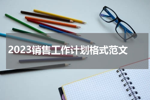 2023销售工作计划格式范文