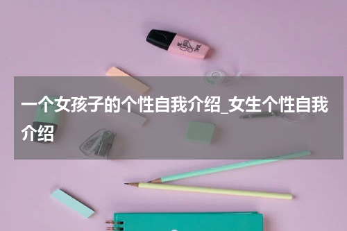 一个女孩子的个性自我介绍_女生个性自我介绍
