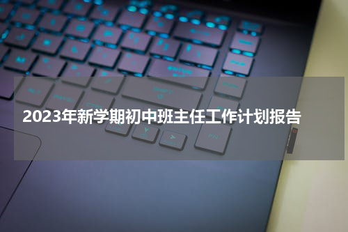 2023年新学期初中班主任工作计划报告