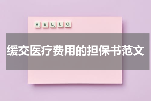 缓交医疗费用的担保书范文