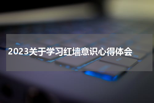 2023关于学习红墙意识心得体会