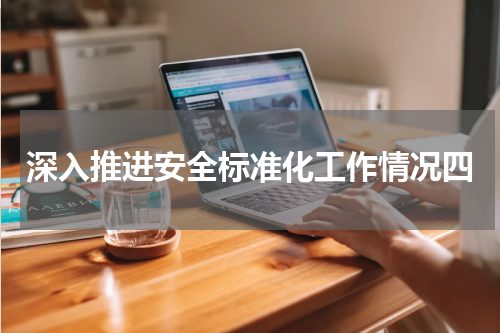 深入推进安全标准化工作情况四