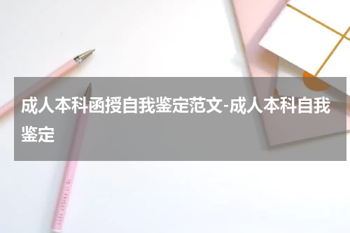 成人本科函授自我鉴定范文-成人本科自我鉴定