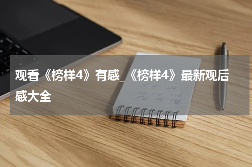 观看《榜样4》有感_《榜样4》最新观后感大全