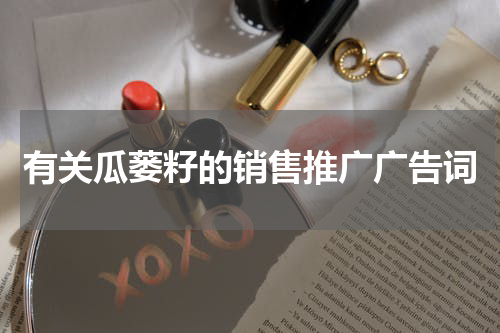 有关瓜蒌籽的销售推广广告词