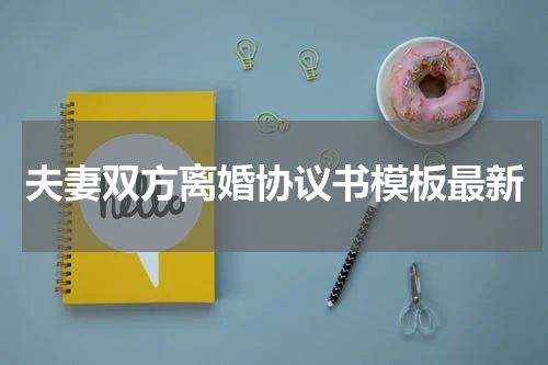 夫妻双方离婚协议书模板最新