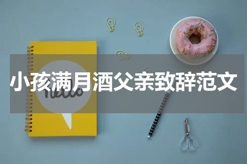 小孩满月酒父亲致辞范文