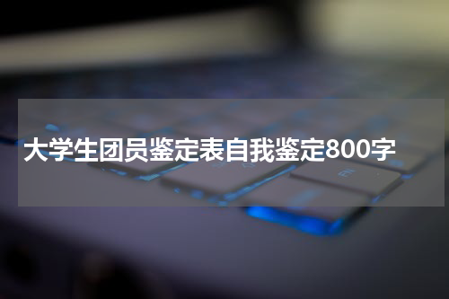 大学生团员鉴定表自我鉴定800字