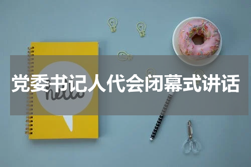 党委书记人代会闭幕式讲话