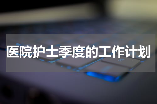 医院护士季度的工作计划